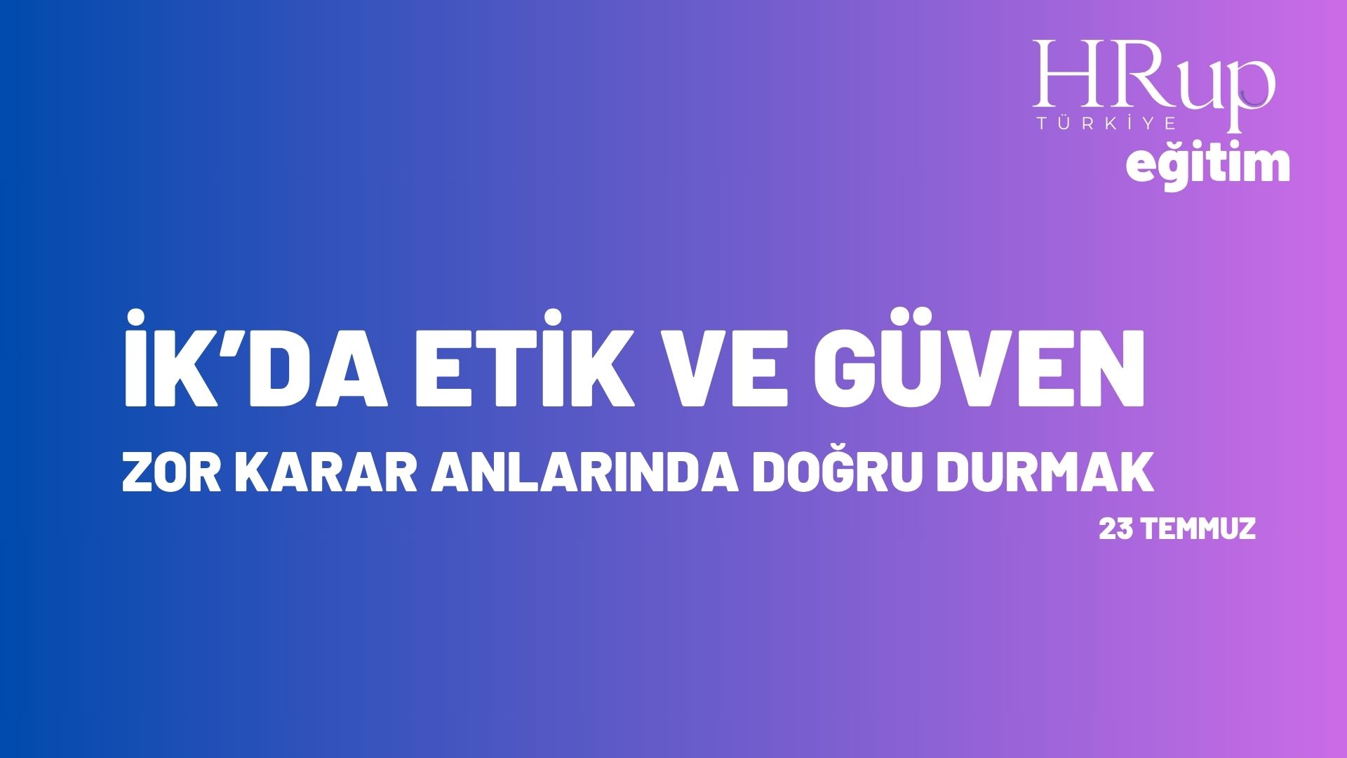İK’da Etik ve Güven Zor Karar Anlarında Doğru Durmak